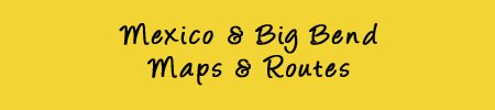 Mexico and Big Bend Routes and Maps